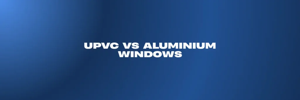 UPVC vs Aluminium Windows