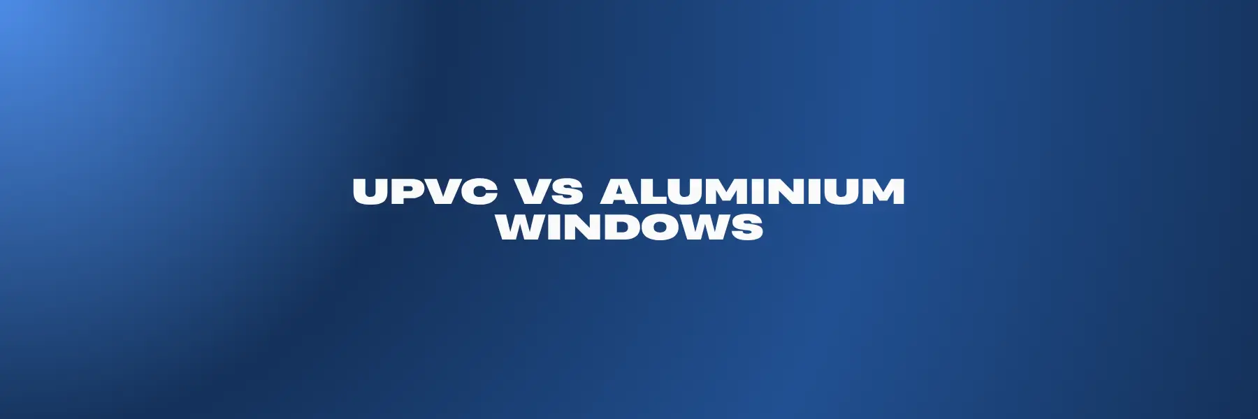 UPVC vs Aluminium Windows