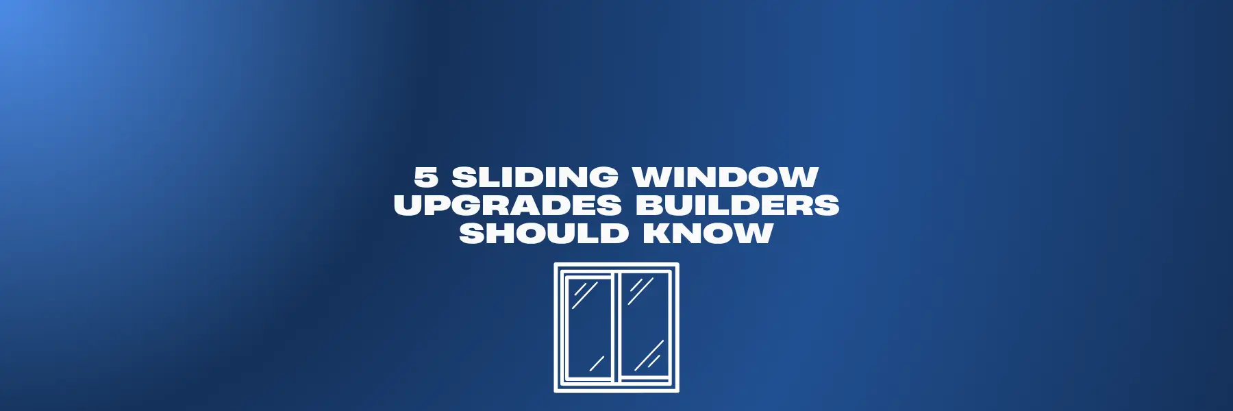 5 Sliding Window Upgrades Builders Shoulders Should Know